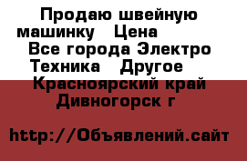 Продаю швейную машинку › Цена ­ 4 000 - Все города Электро-Техника » Другое   . Красноярский край,Дивногорск г.